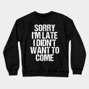 Sorry I'm Late I Didn't Want to Come T-shirt Funny Humorous Crewneck Sweatshirt